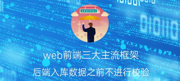 web前端三大主流框架 后端入库数据之前不进行校验，完全依赖前端的输入和前端的表单校验，这合理吗？